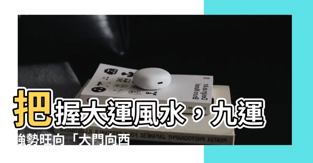 【大門向西北九運】把握大運風水，九運強勢旺向「大門向西北」必看！