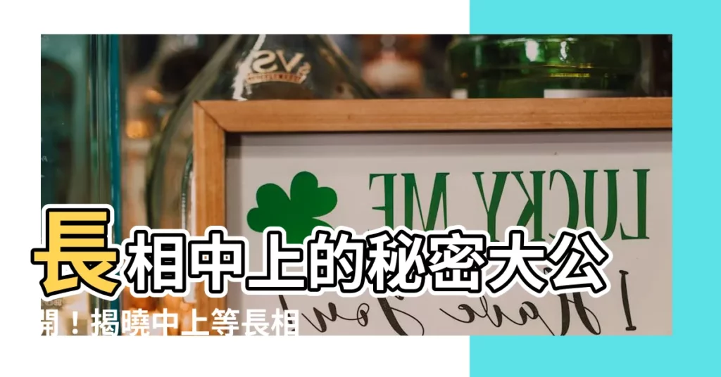 【中上意思】長相中上的秘密大公開！揭曉中上等長相的真正含義