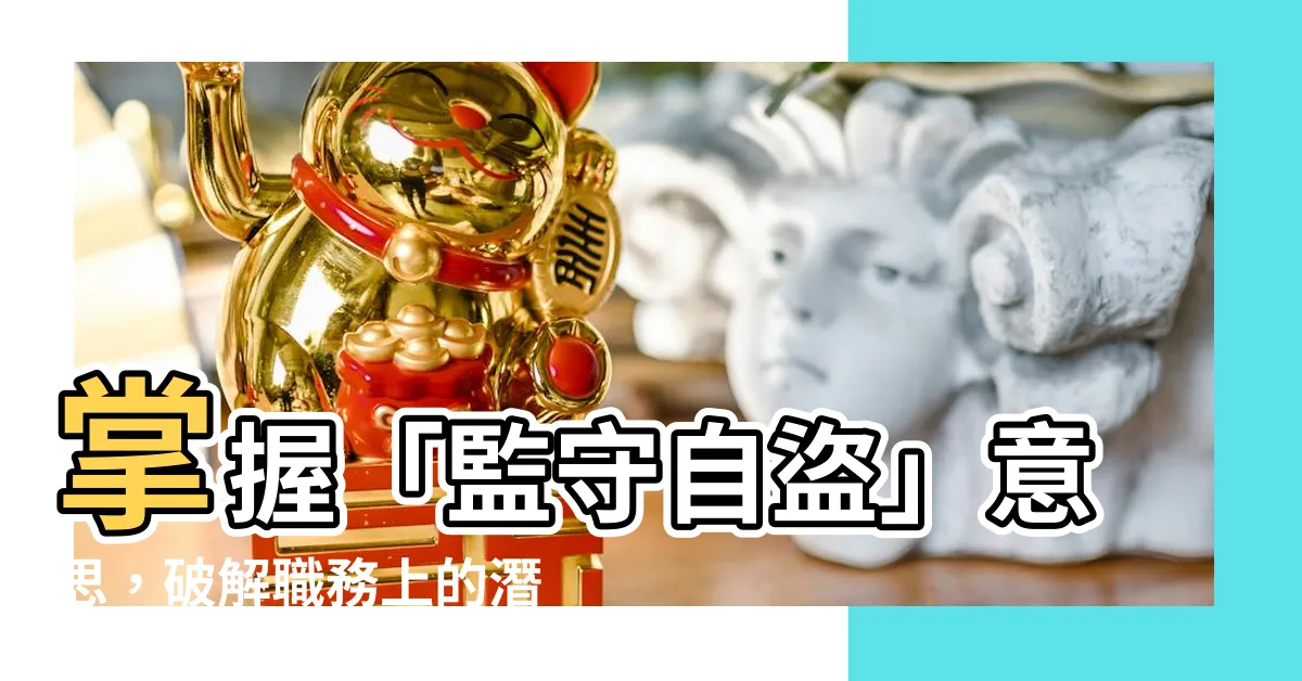 【監守自盜 意思】掌握「監守自盜」意思，破解職務上的潛伏危機！