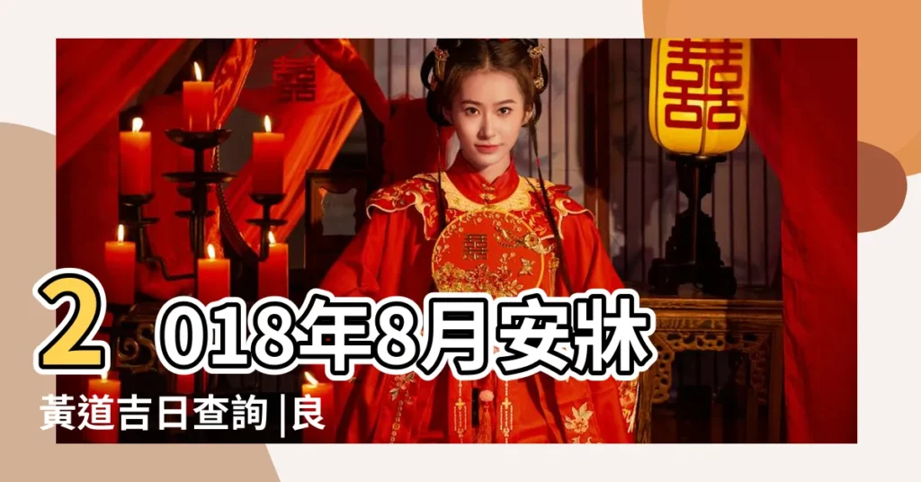 2018年8月安牀黃道吉日查詢 |良辰吉日 |2018年八月安牀吉日 |【2018年8月安牀日子】