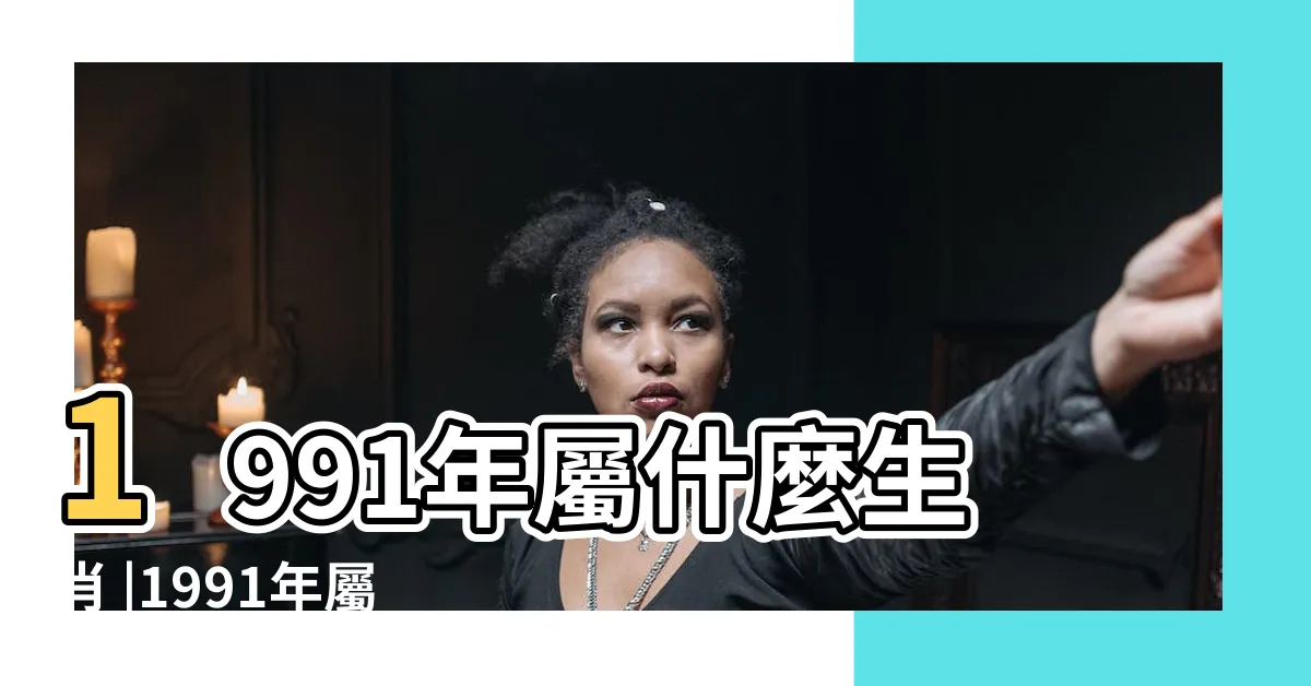 【1991屬】1991年屬什麼生肖 |1991年屬什麼生肖和什麼配 |和什麼屬相婚配 |
