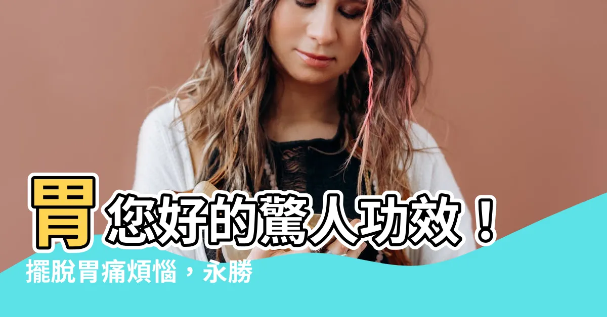 【胃你好的功效】胃您好的驚人功效！擺脱胃痛煩惱，永勝胃部健康！