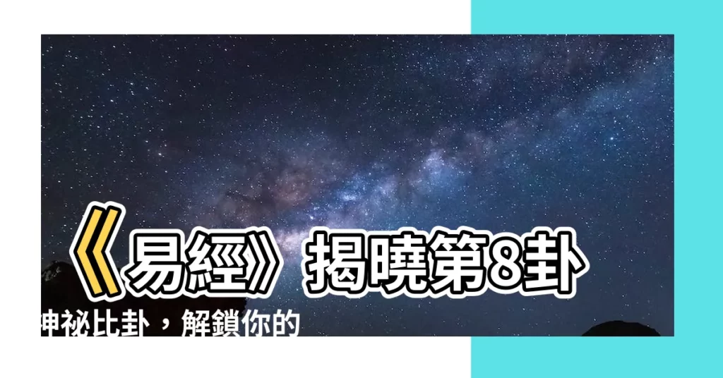 【8卦】《易經》揭曉第8卦神秘比卦，解鎖你的命運密碼！