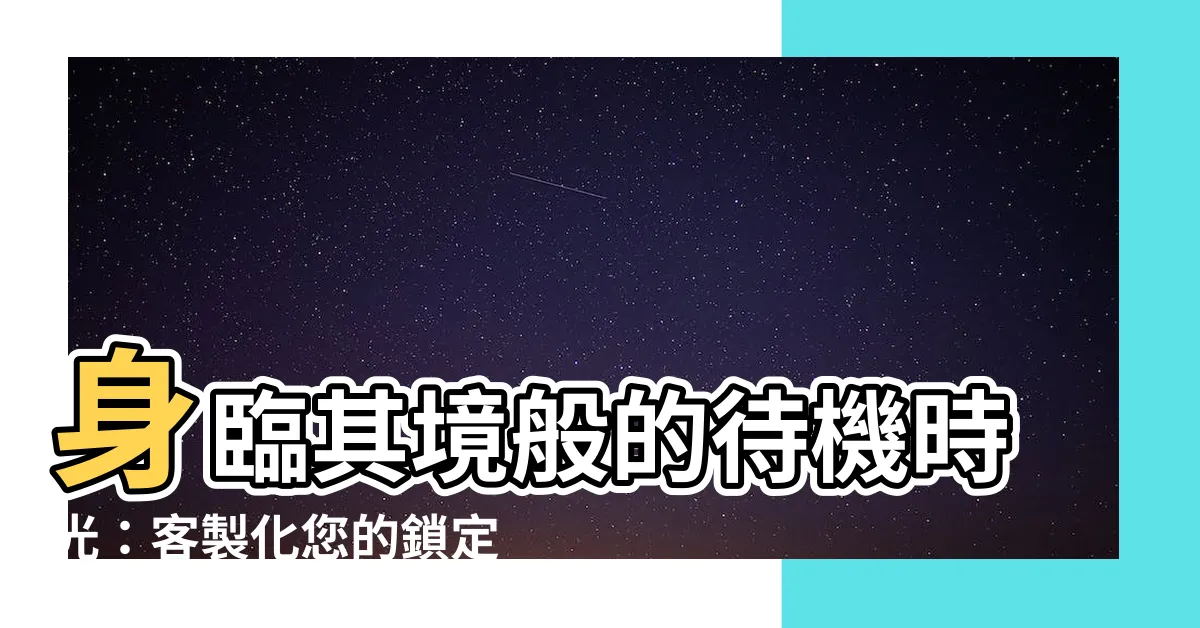 【待機桌布】身臨其境般的待機時光：客製化您的鎖定畫面