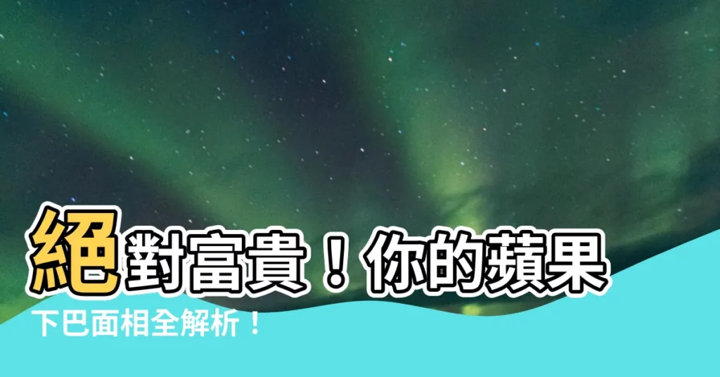 【蘋果下巴面相】絕對富貴!你的蘋果下巴面相全解析!