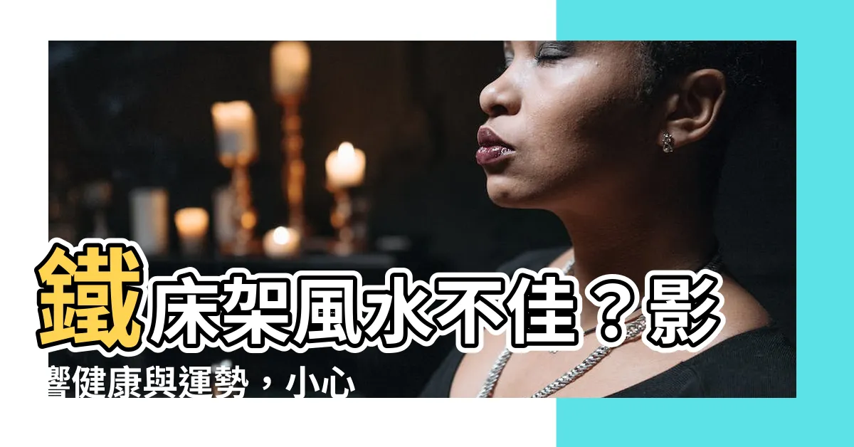 【鐵牀架風水】鐵牀架風水不佳？影響健康與運勢，小心擺錯方位！