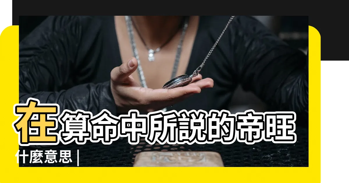 【帝旺意思】在算命中所説的帝旺什麼意思 |