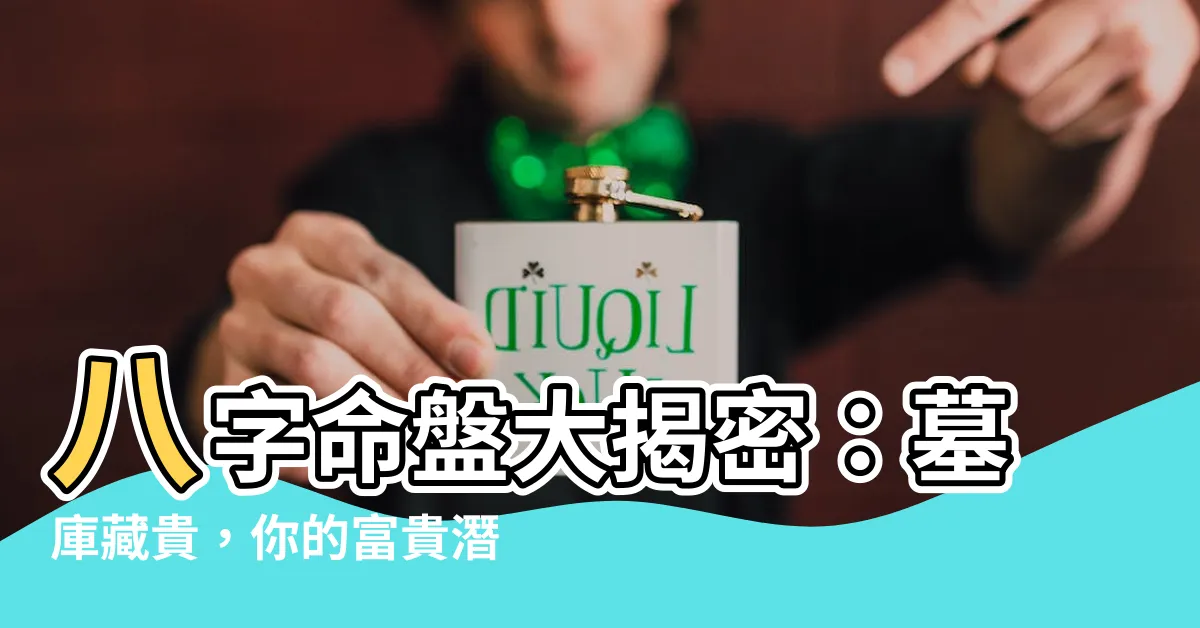 【八字 墓】八字命盤大揭密:墓庫藏貴,你的富貴潛力有多高?