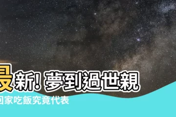 【夢到過世親人回家吃飯】最新! 夢到過世親人回家吃飯究竟代表什麼?