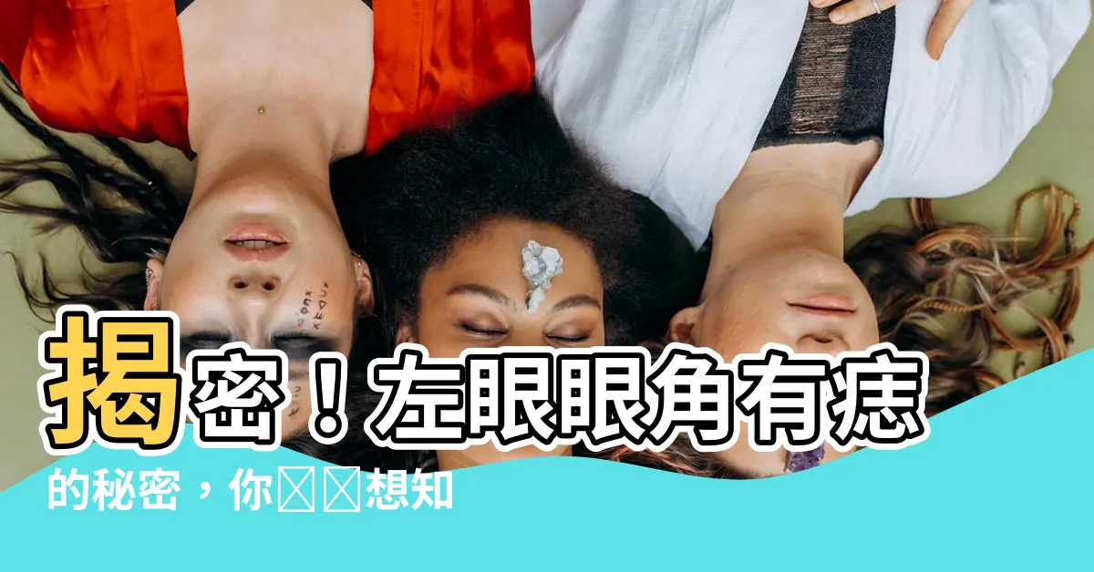 【左眼眼角有痣】揭密！左眼眼角有痣的秘密，你絕對想知道！
