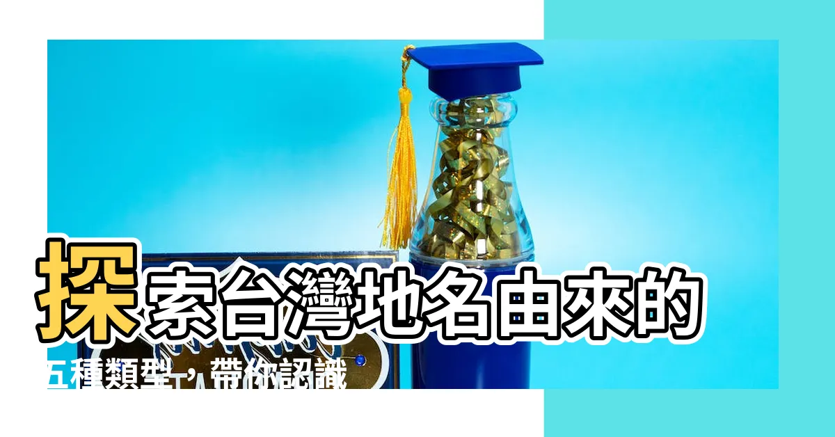 【台灣地名由來的五種類型】探索台灣地名由來的五種類型，帶你認識台灣傳統地名！