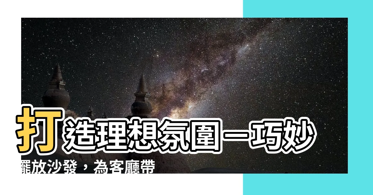 【沙發擺放方式】打造理想氛圍－巧妙擺放沙發，為客廳帶來完美風水！