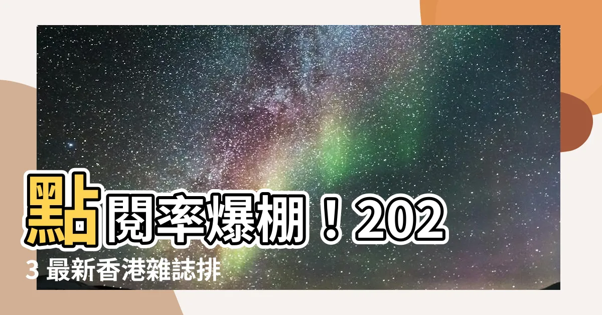 【香港雜誌排名】點閲率爆棚！2023 最新香港雜誌排名Top 10