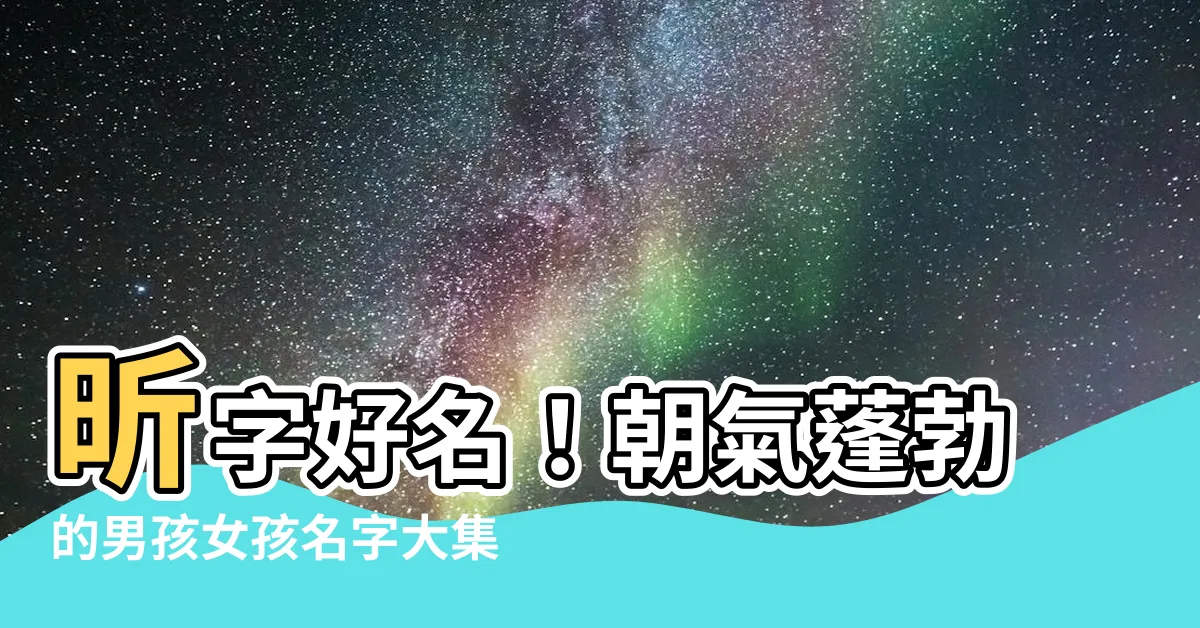 【昕 名字】昕字好名！朝氣蓬勃的男孩女孩名字大集合