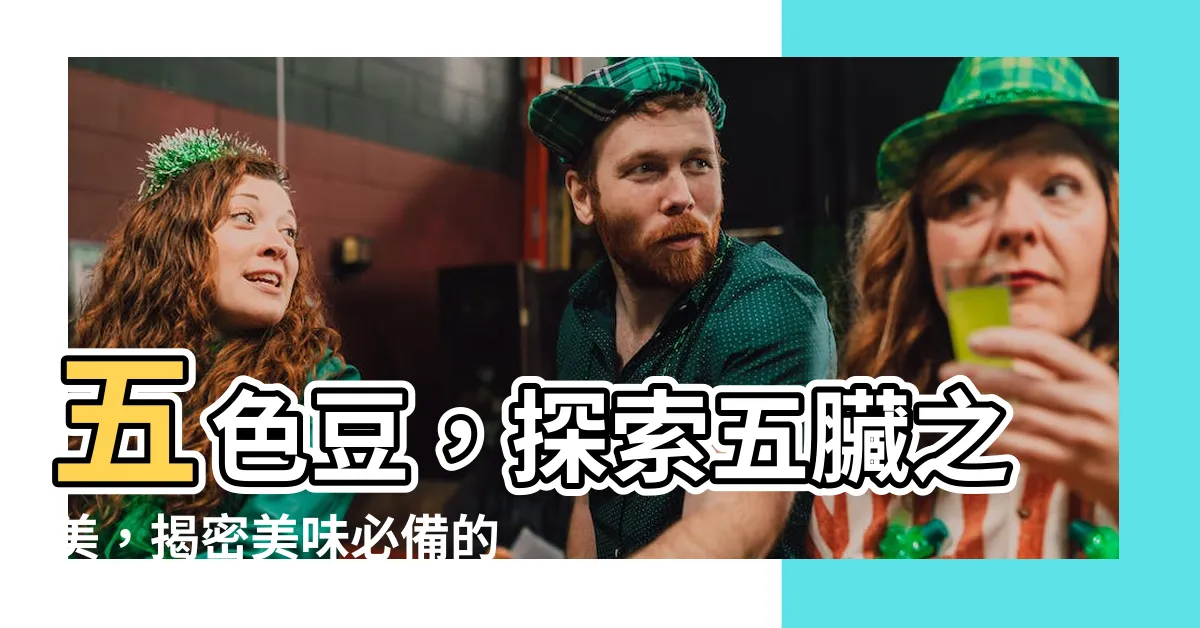 【五色豆有哪些】五色豆，探索五臟之美，揭密美味必備的五色驚喜