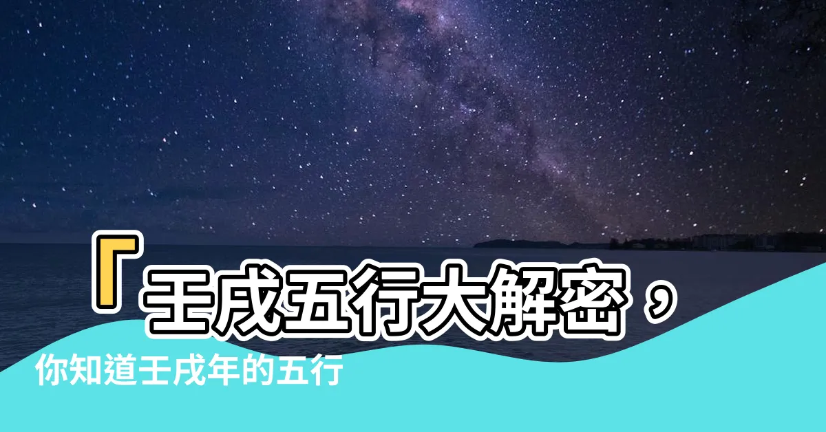 【壬戌五行】「壬戌五行大解密，你知道壬戌年的五行屬性是什麼嗎？」