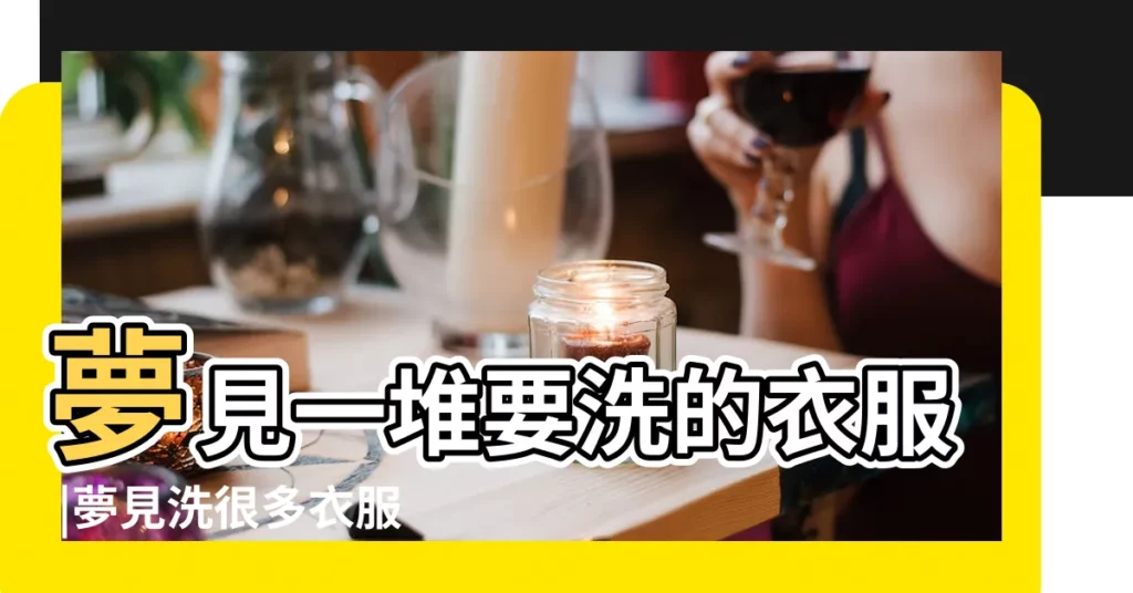 夢見一堆要洗的衣服 |夢見洗很多衣服 |夢見洗很多衣服 |【夢到好多脹衣服要洗】