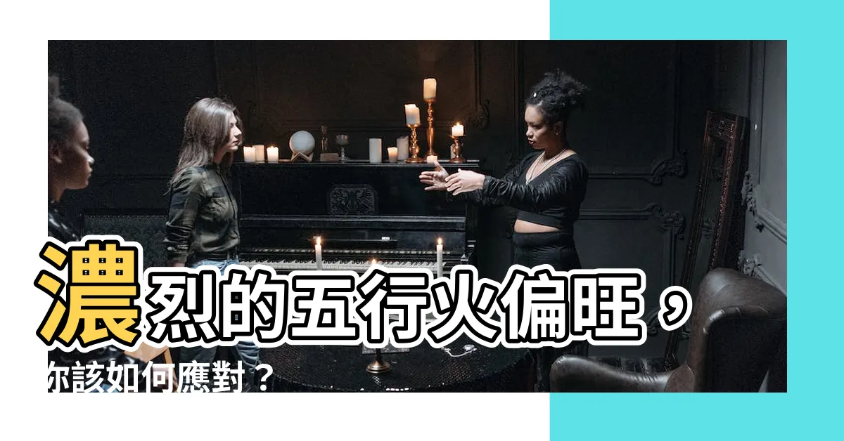 【五行火偏旺】濃烈的五行火偏旺，你該如何應對？