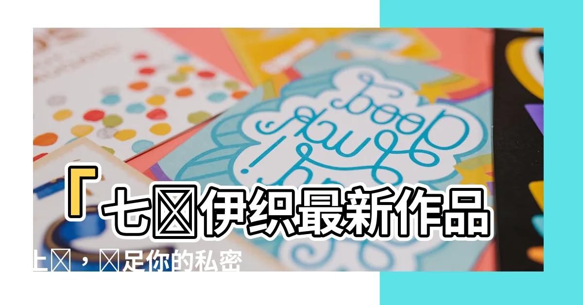 【七瀨伊織】「七瀨伊織最新作品上線，滿足你的私密幻想！」