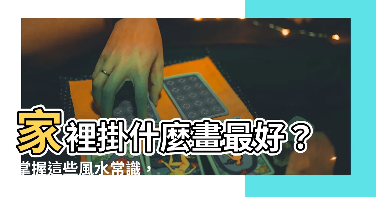 【家裏掛什麼畫好】家裡掛什麼畫最好？掌握這些風水常識，提升家宅氣場！