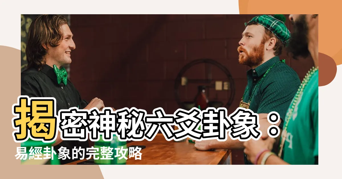 【六爻卦象】揭密神秘六爻卦象：易經卦象的完整攻略！