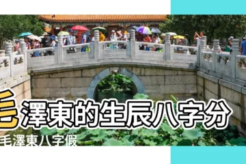【毛主席生辰八字命盤】毛澤東的生辰八字分析 |毛澤東八字假的真不了 |毛澤東生辰八字解析 |