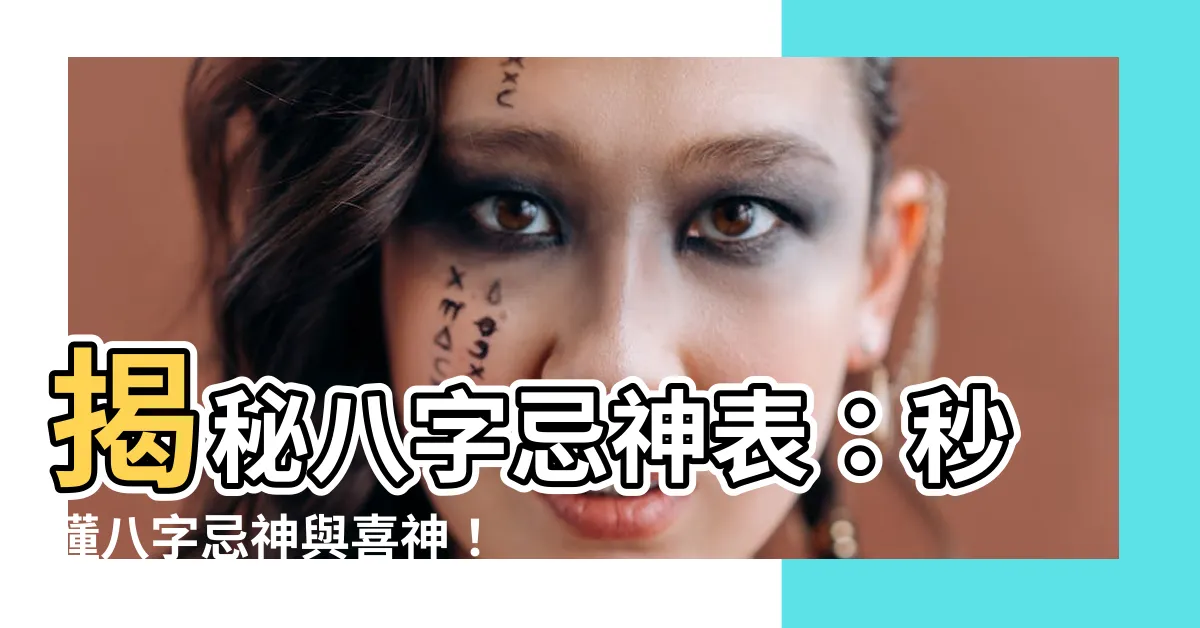 【八字忌神表】揭秘八字忌神表：秒懂八字忌神與喜神！