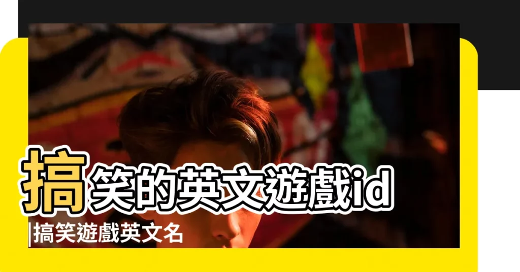 搞笑的英文遊戲id |搞笑遊戲英文名字大全81個 |精選100個 |【搞笑遊戲英文名】