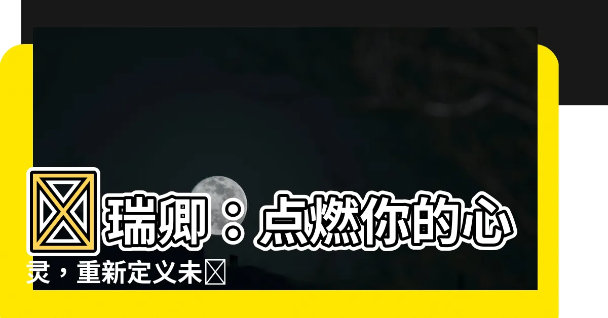【羅瑞卿】羅瑞卿：點燃你的心靈，重新定義未來