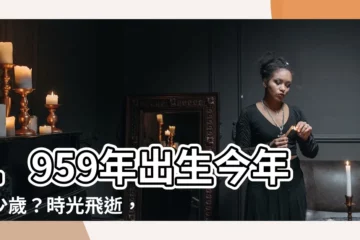 【1959年幾歲】1959年出生今年多少歲？時光飛逝，歲月不饒人！