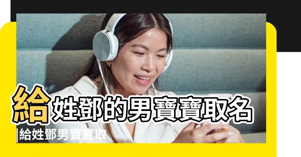 給姓鄧的男寶寶取名 |給姓鄧男寶寶取名 |鄧姓男孩名字大全 |【給姓鄧的男寶寶取名字】