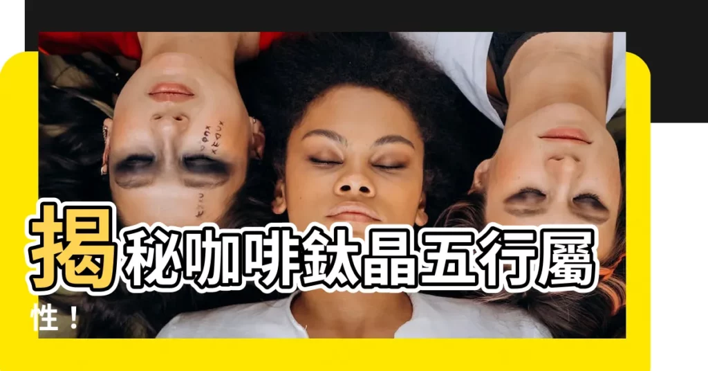 【咖啡鈦晶五行】揭秘咖啡鈦晶五行屬性！