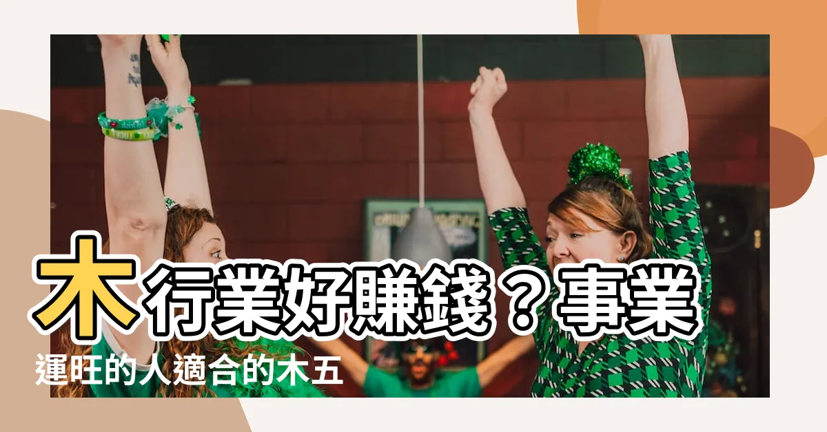 【木 行業】木行業好賺錢？事業運旺的人適合的木五行行業