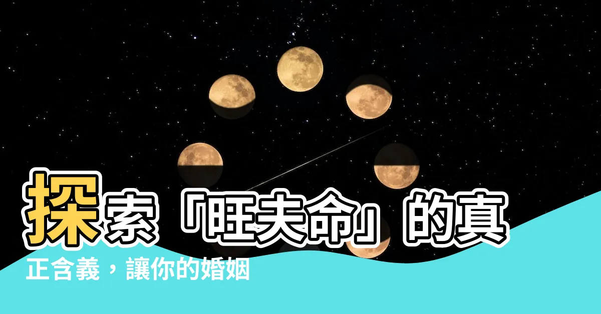【旺夫命意思】探索「旺夫命」的真正含義，讓你的婚姻幸福美滿
