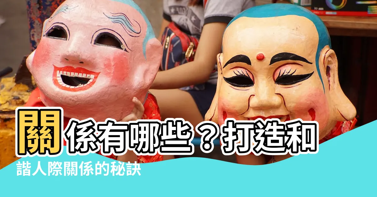【關係有哪些】關係有哪些？打造和諧人際關係的秘訣