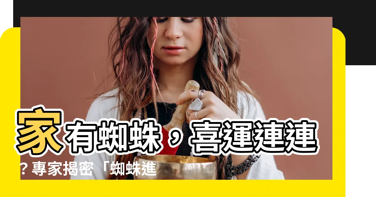 【家有蜘蛛】家有蜘蛛，喜運連連？專家揭密「蜘蛛進家」好運徵兆