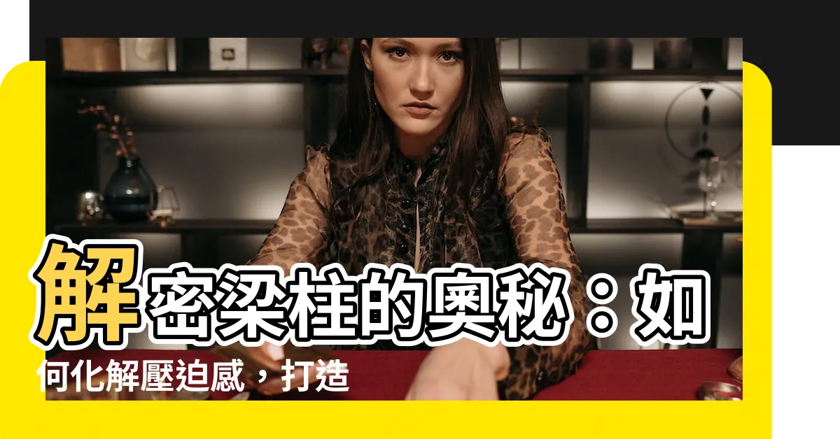 【樑柱】解密樑柱的奧秘：如何化解壓迫感，打造機能滿分的居家空間？