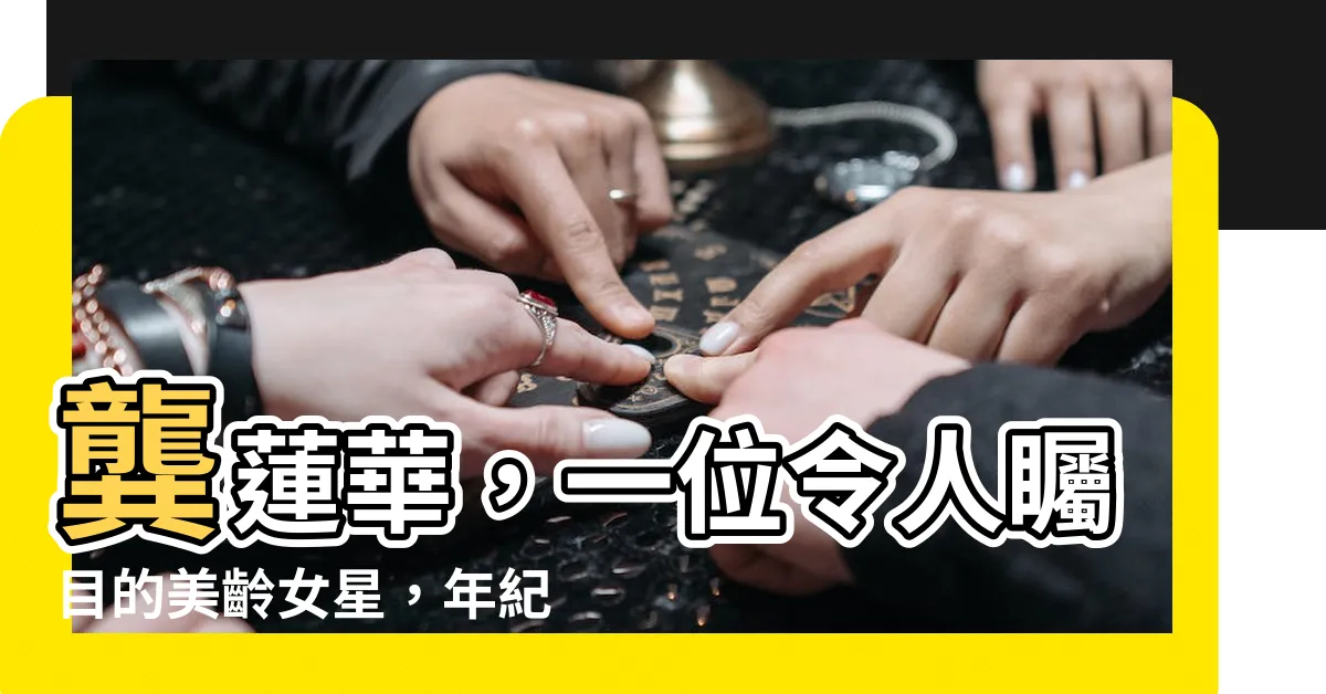 【龔蓮華年紀】龔蓮華，一位令人矚目的美齡女星，年紀逆襲説驚人事業之美