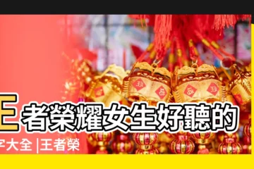 【王者榮耀適合女生的名字大全】王者榮耀女生好聽的名字大全 |王者榮耀女生名字大全女生最好聽的暱稱取法 |王者榮耀女生名字獨特 |