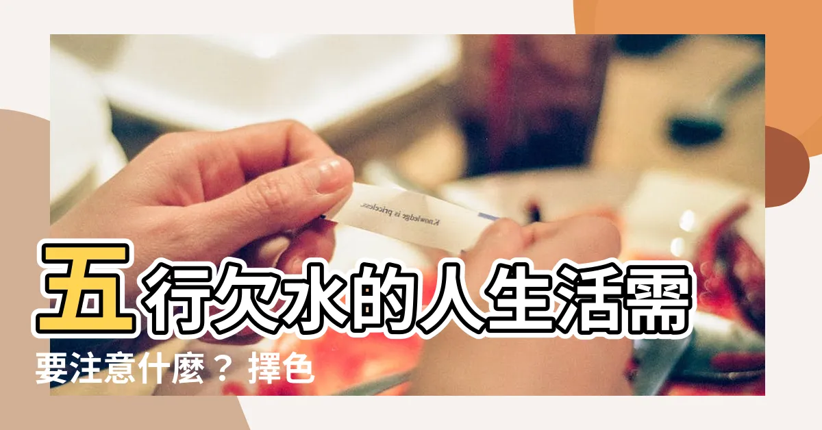 【五行欠水顏色】五行欠水的人生活需要注意什麼？ 擇色秘笈指南！