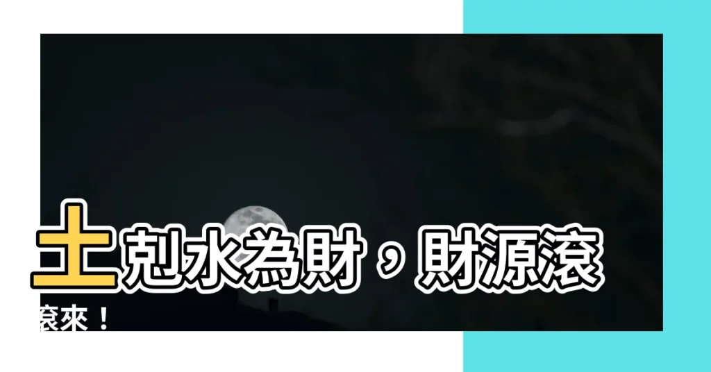 【土剋水為財】土剋水為財，財源滾滾來！