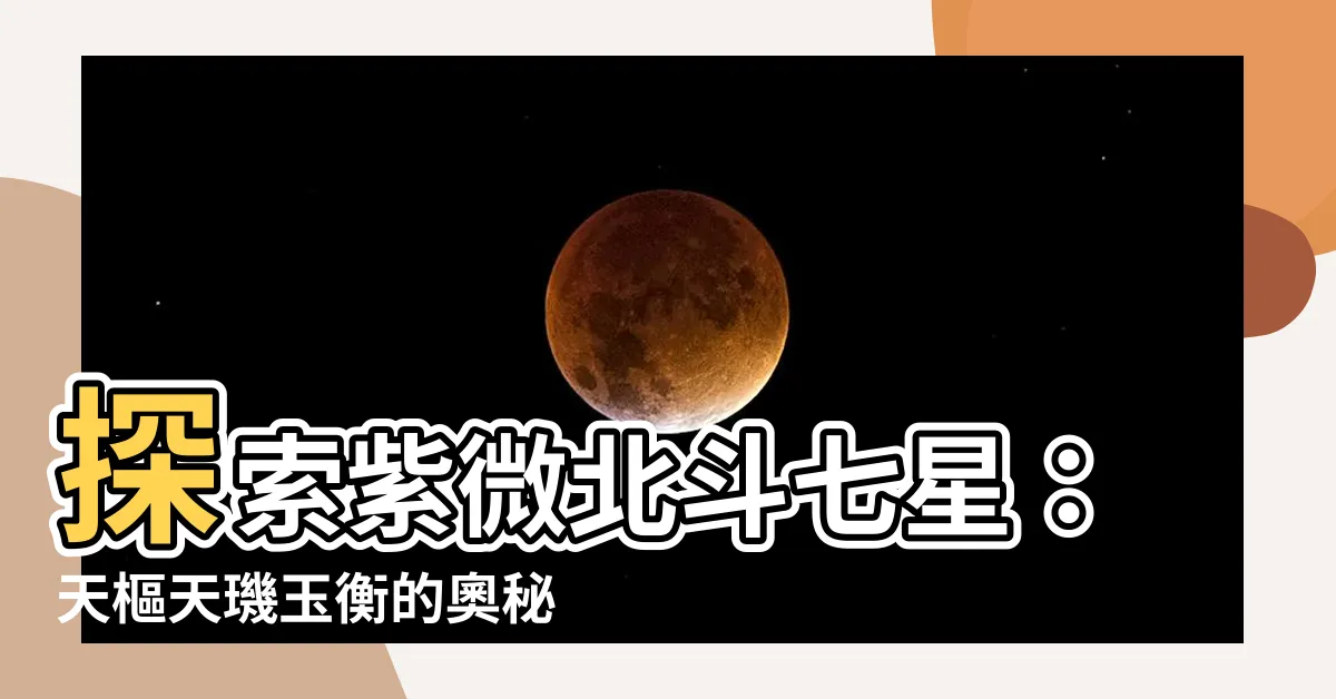 【紫微北斗七星】探索紫微北斗七星：天樞天璣玉衡的奧秘解析