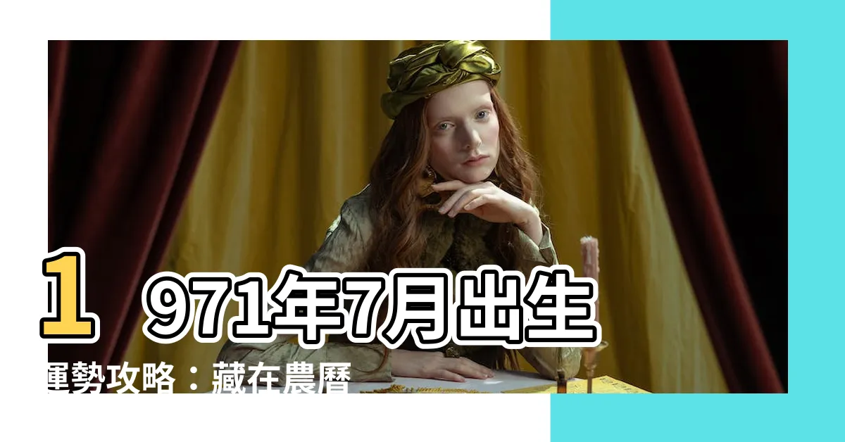 【1971年7月】1971年7月出生運勢攻略：藏在農曆裡的命運密碼