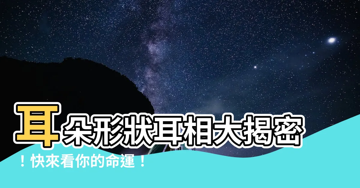 【耳朵形狀耳朵面相】耳朵形狀耳相大揭密！快來看你的命運！