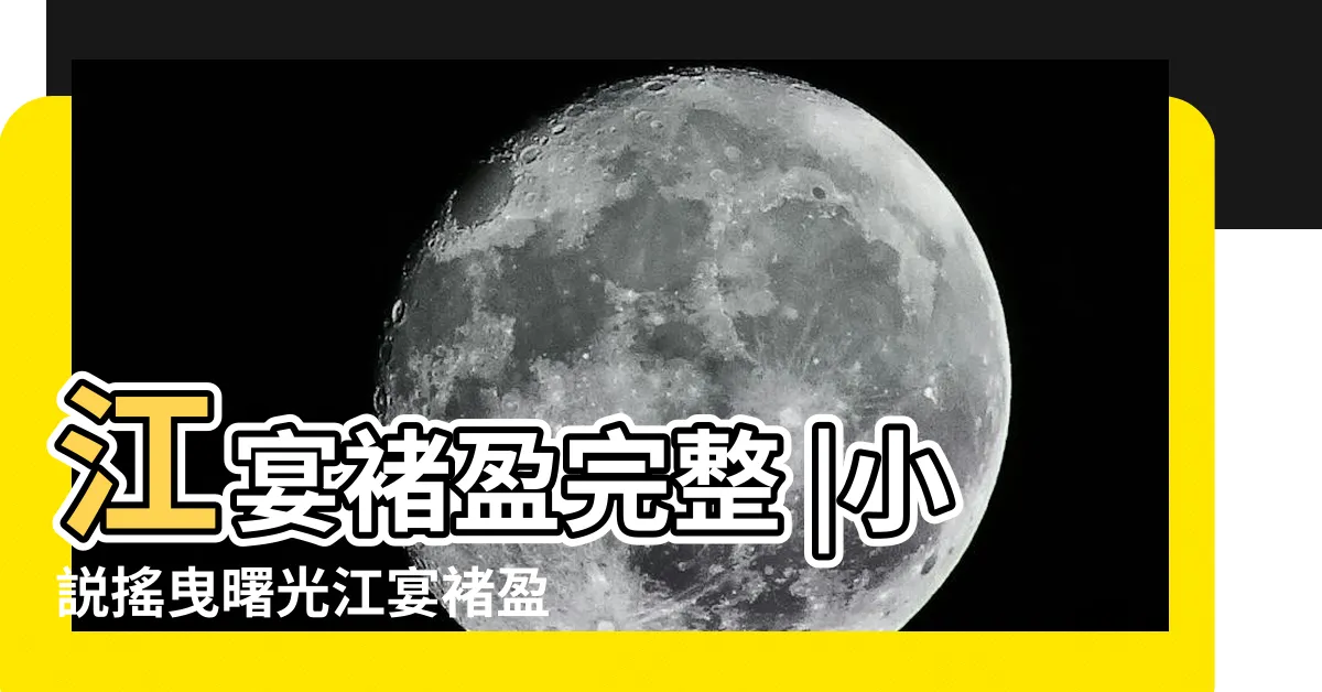 【江於宴褚盈】江宴褚盈完整 |小説搖曳曙光江宴褚盈 |大小姐的温婉出格朝露何枯 |