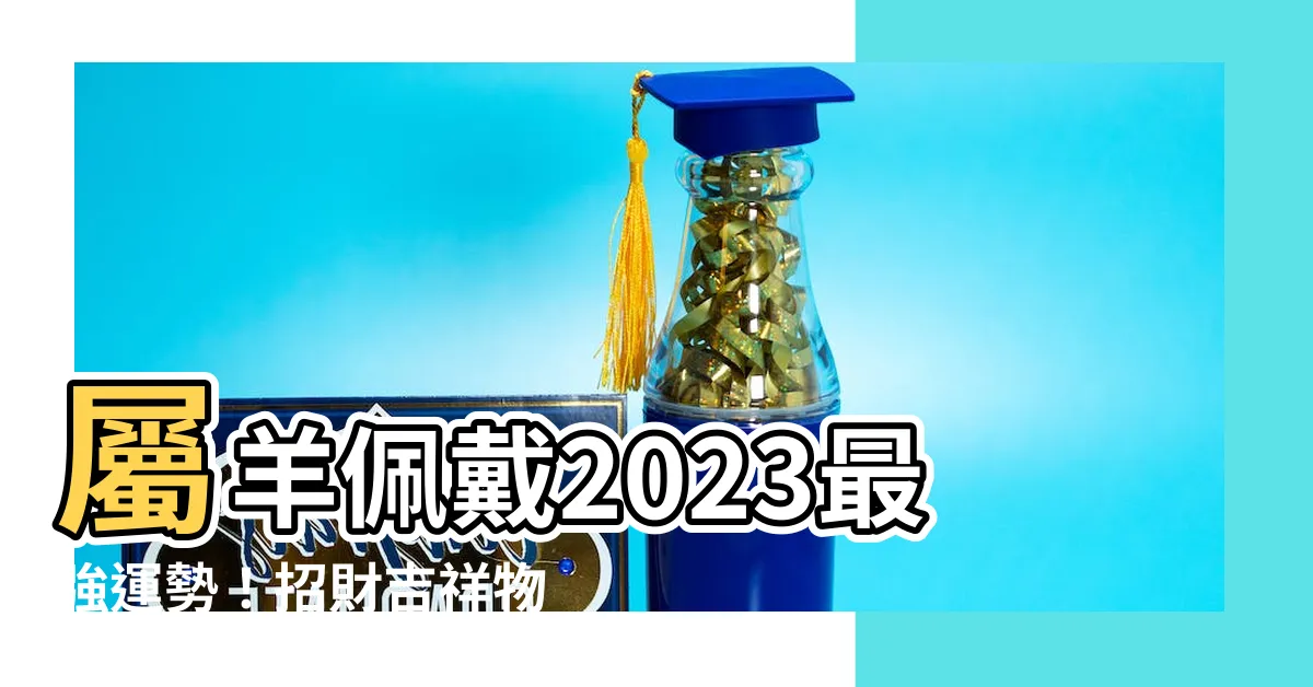 【屬羊佩戴2023】屬羊佩戴2023最強運勢！招財吉祥物大公開