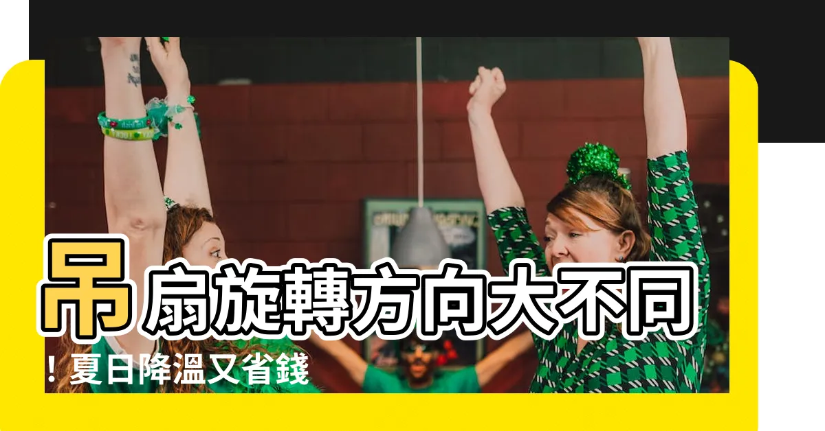 【吊扇旋轉方向】吊扇旋轉方向大不同！夏日降温又省錢