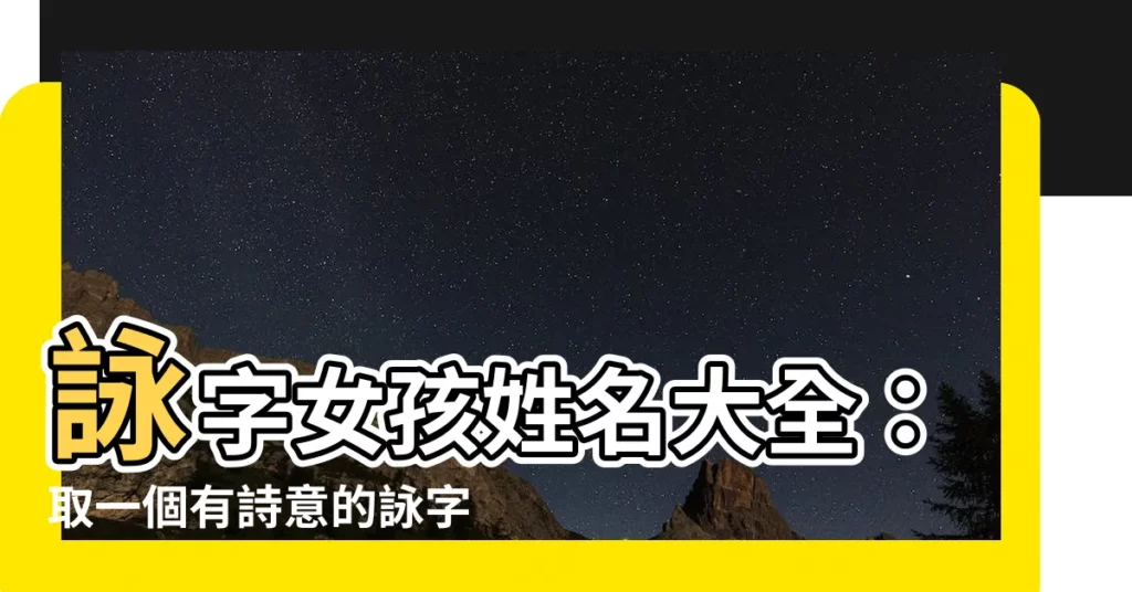 【詠名字】詠字女孩姓名大全：取一個有詩意的詠字名字