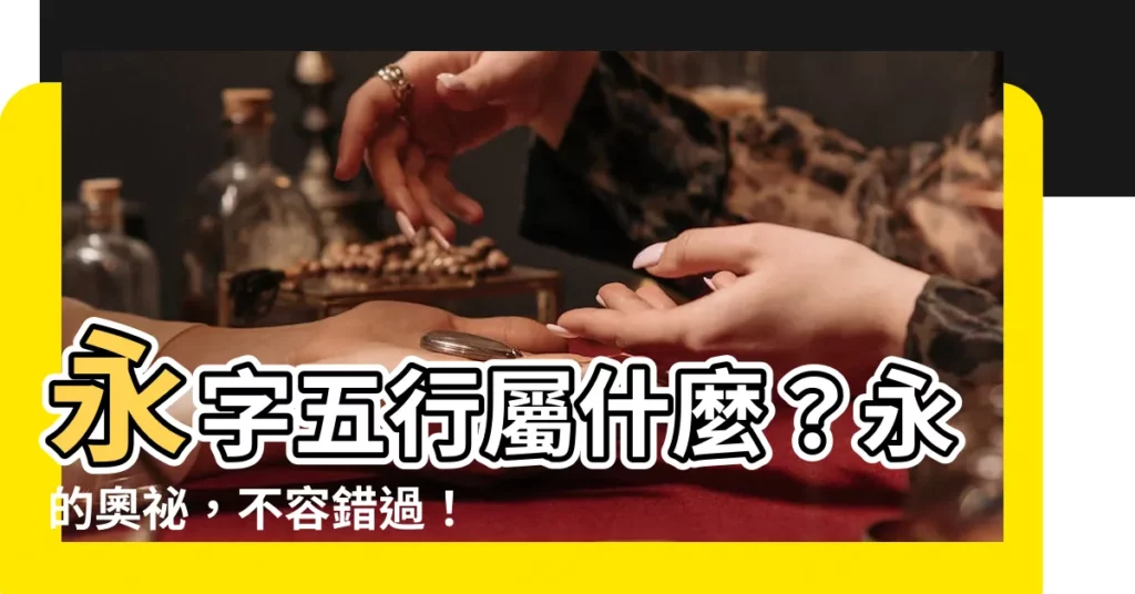【永字五行】永字五行屬什麼？永的奧秘，不容錯過！