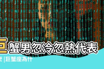 【忽冷忽熱的巨蟹男】巨蟹男忽冷忽熱代表什麼 |巨蟹座為什麼對你忽冷忽熱 |巨蟹男會對有好感的人忽冷忽熱嗎 |